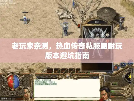 老玩家亲测，热血传奇私服最耐玩版本避坑指南