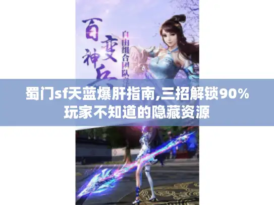 蜀门sf天蓝爆肝指南,三招解锁90%玩家不知道的隐藏资源