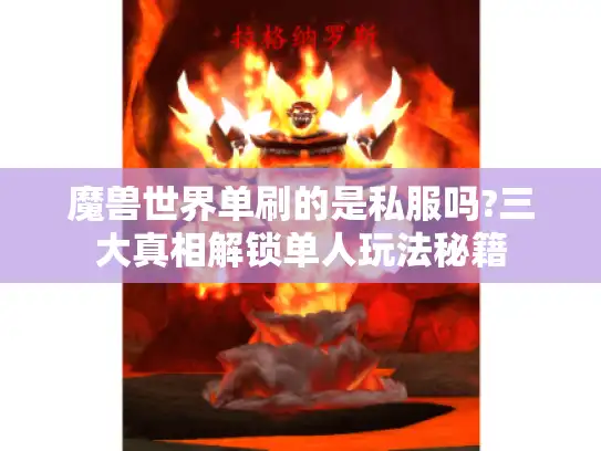 魔兽世界单刷的是私服吗?三大真相解锁单人玩法秘籍