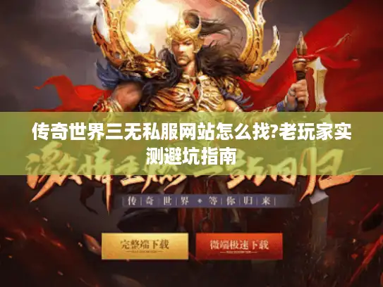 传奇世界三无私服网站怎么找?老玩家实测避坑指南