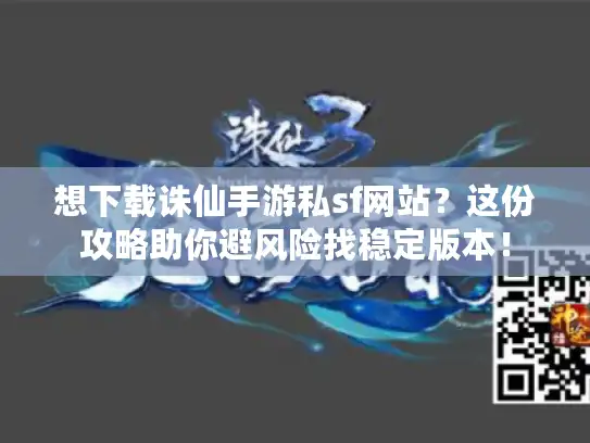 想下载诛仙手游私sf网站？这份攻略助你避风险找稳定版本！