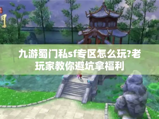 九游蜀门私sf专区怎么玩?老玩家教你避坑拿福利