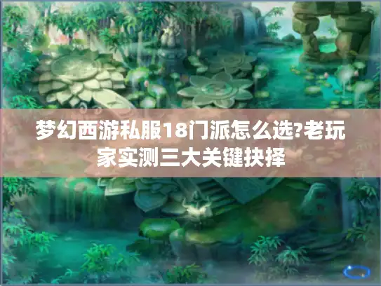梦幻西游私服18门派怎么选?老玩家实测三大关键抉择 梦幻西游私服18门派怎么选?老玩家实测三大关键抉择