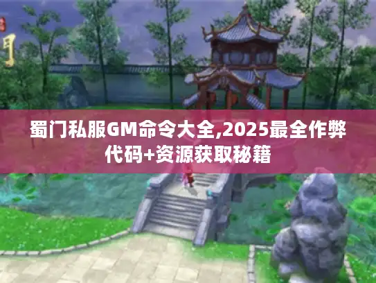 蜀门私服GM命令大全,2025最全作弊代码+资源获取秘籍 蜀门私服GM命令大全,2025最全作弊代码+资源获取秘籍