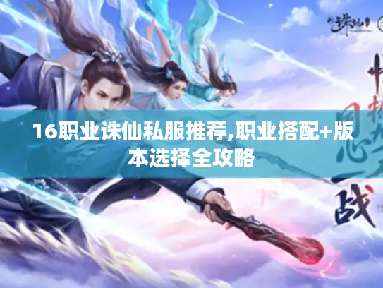 16职业诛仙私服推荐,职业搭配+版本选择全攻略 16职业诛仙私服推荐,职业搭配+版本选择全攻略