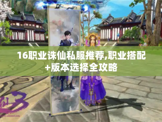 16职业诛仙私服推荐,职业搭配+版本选择全攻略 16职业诛仙私服推荐,职业搭配+版本选择全攻略