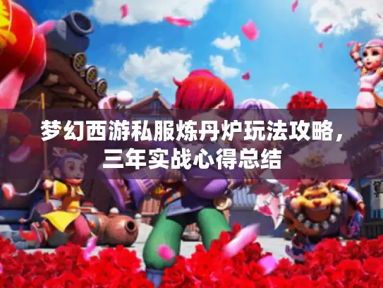 梦幻西游私服炼丹炉玩法攻略，三年实战心得总结