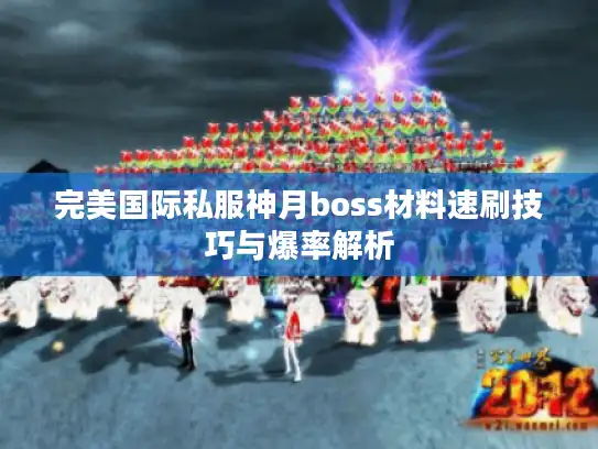 完美国际私服神月boss材料速刷技巧与爆率解析 完美国际私服神月boss材料速刷技巧与爆率解析