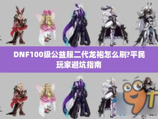 DNF100级公益服二代龙袍怎么刷?平民玩家避坑指南 DNF100级公益服二代龙袍怎么刷?平民玩家避坑指南
