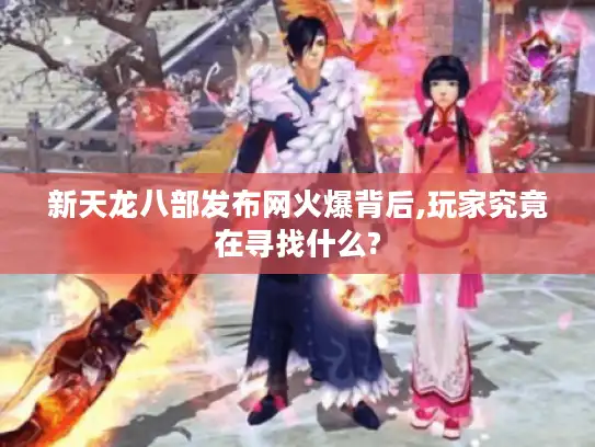 新天龙八部发布网火爆背后,玩家究竟在寻找什么?