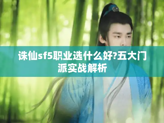 诛仙sf5职业选什么好?五大门派实战解析