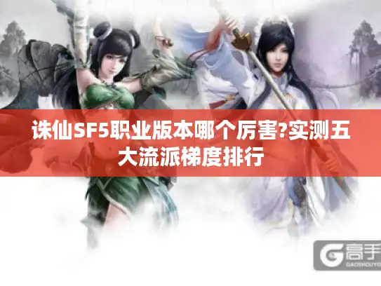 诛仙SF5职业版本哪个厉害?实测五大流派梯度排行 诛仙SF5职业版本哪个厉害?实测五大流派梯度排行