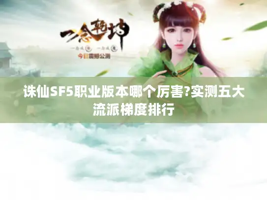 诛仙SF5职业版本哪个厉害?实测五大流派梯度排行 诛仙SF5职业版本哪个厉害?实测五大流派梯度排行