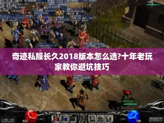 奇迹私服长久2018版本怎么选?十年老玩家教你避坑技巧