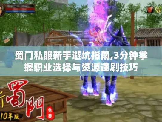 蜀门私服新手避坑指南,3分钟掌握职业选择与资源速刷技巧