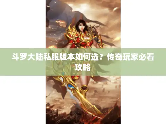 斗罗大陆私服版本如何选？传奇玩家必看攻略