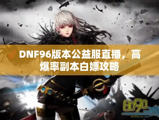 DNF96版本公益服直播，高爆率副本白嫖攻略