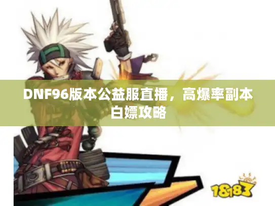 DNF96版本公益服直播，高爆率副本白嫖攻略