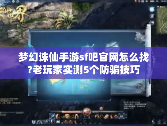 梦幻诛仙手游sf吧官网怎么找?老玩家实测5个防骗技巧