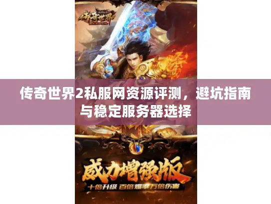 传奇世界2私服网资源评测，避坑指南与稳定服务器选择