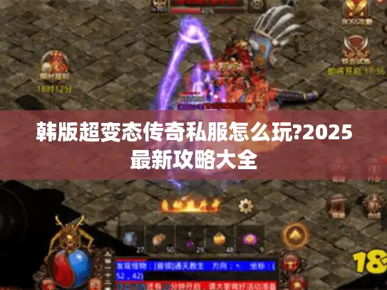 韩版超变态传奇私服怎么玩?2025最新攻略大全