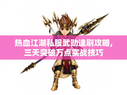 热血江湖私服武勋速刷攻略,三天突破万点实战技巧