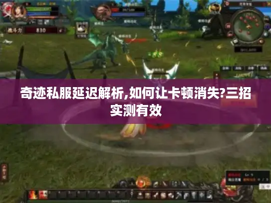 奇迹私服延迟解析,如何让卡顿消失?三招实测有效