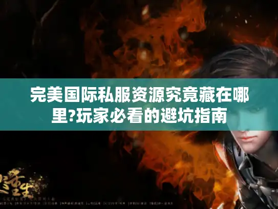 完美国际私服资源究竟藏在哪里?玩家必看的避坑指南