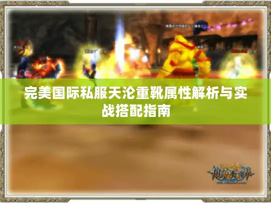 完美国际私服天沦重靴属性解析与实战搭配指南