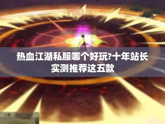 热血江湖私服哪个好玩?十年站长实测推荐这五款