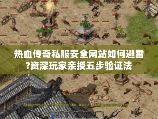 热血传奇私服安全网站如何避雷?资深玩家亲授五步验证法