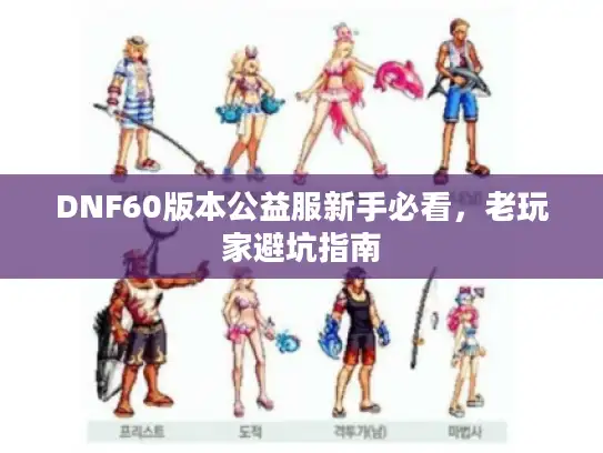 DNF60版本公益服新手必看，老玩家避坑指南