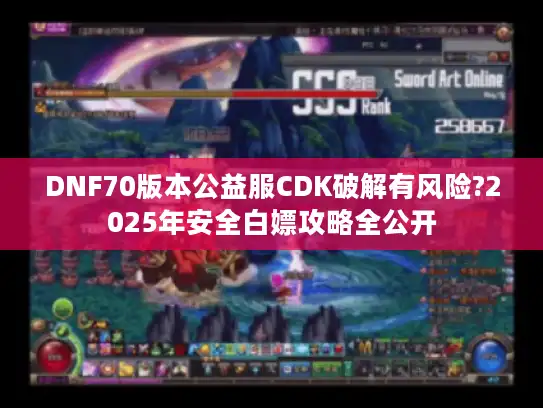 DNF70版本公益服CDK破解有风险?2025年安全白嫖攻略全公开