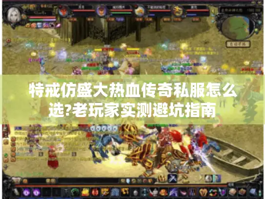 特戒仿盛大热血传奇私服怎么选?老玩家实测避坑指南