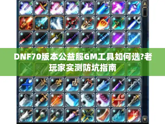 DNF70版本公益服GM工具如何选?老玩家实测防坑指南 DNF70版本公益服GM工具如何选?老玩家实测防坑指南