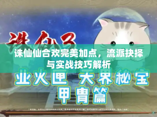 诛仙仙合欢完美加点,流派抉择与实战技巧解析 诛仙仙合欢完美加点,流派抉择与实战技巧解析