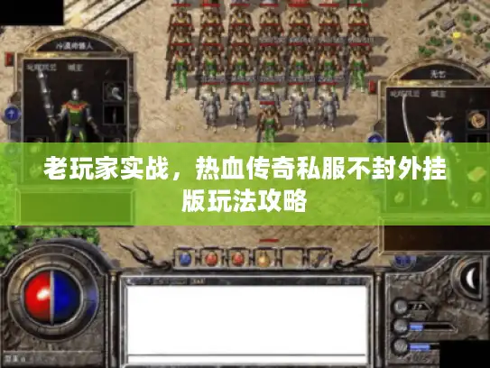老玩家实战，热血传奇私服不封外挂版玩法攻略