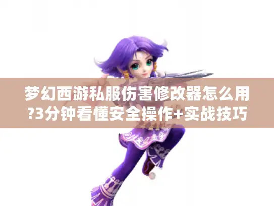 梦幻西游私服伤害修改器怎么用?3分钟看懂安全操作+实战技巧