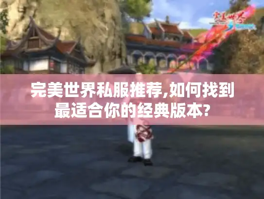 完美世界私服推荐,如何找到最适合你的经典版本?