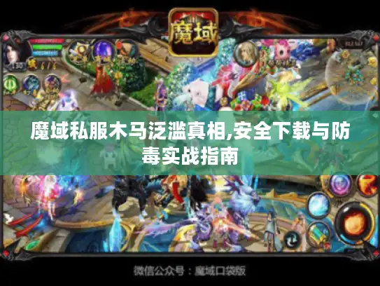 魔域私服木马泛滥真相,安全下载与防毒实战指南