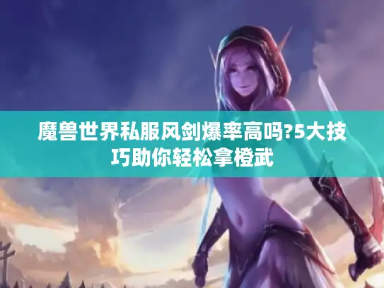 魔兽世界私服风剑爆率高吗?5大技巧助你轻松拿橙武