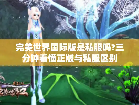 完美世界国际版是私服吗?三分钟看懂正版与私服区别