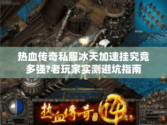 热血传奇私服冰天加速挂究竟多强?老玩家实测避坑指南 热血传奇私服冰天加速挂究竟多强?老玩家实测避坑指南