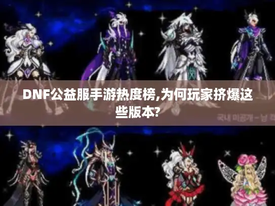 DNF公益服手游热度榜,为何玩家挤爆这些版本?