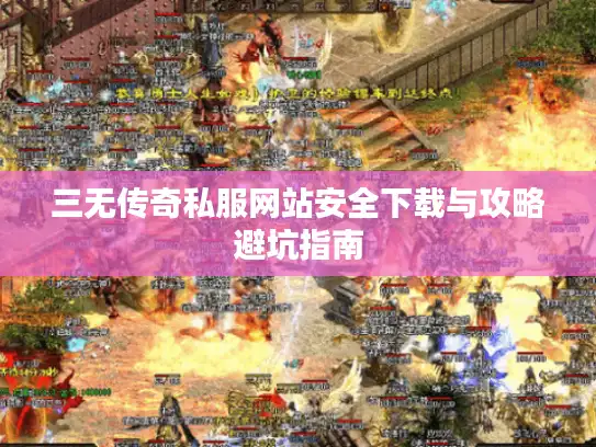 三无传奇私服网站安全下载与攻略避坑指南
