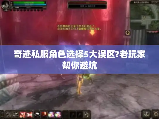 奇迹私服角色选择5大误区?老玩家帮你避坑 奇迹私服角色选择5大误区?老玩家帮你避坑
