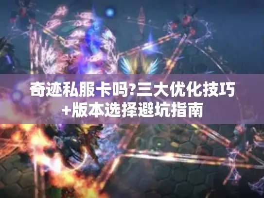 奇迹私服卡吗?三大优化技巧+版本选择避坑指南