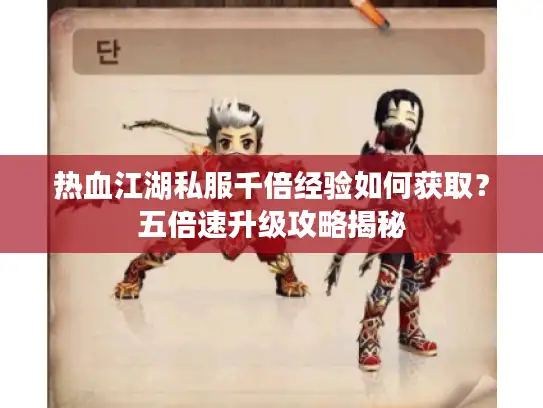 热血江湖私服千倍经验如何获取？五倍速升级攻略揭秘