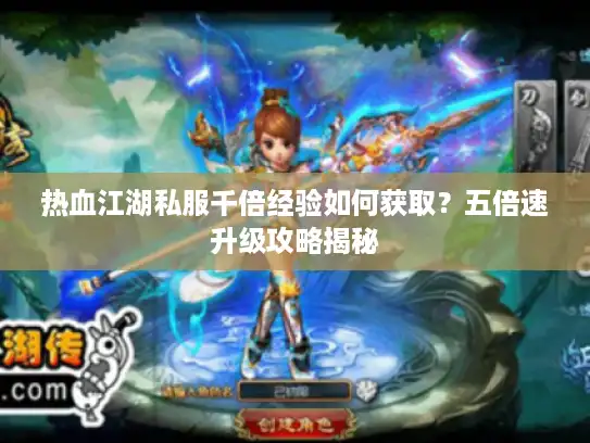 热血江湖私服千倍经验如何获取？五倍速升级攻略揭秘