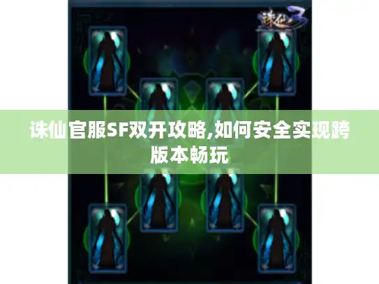 诛仙官服SF双开攻略,如何安全实现跨版本畅玩